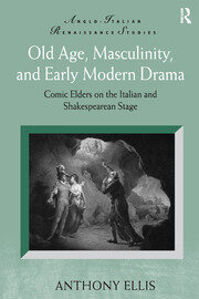 Old Age, Masculinity, and Early Modern Drama: Comic Elders on the Italian and Shakespearean Stage book cover