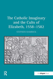 The Catholic Imaginary and the Cults of Elizabeth, 1558–1582 book cover