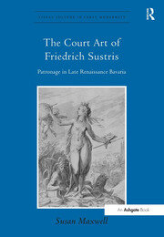 The Court Art of Friedrich Sustris: Patronage in Late Renaissance Bavaria book cover