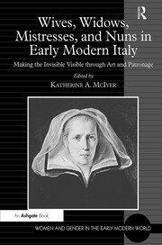 Wives, Widows, Mistresses, and Nuns in Early Modern Italy: Making the Invisible Visible through Art and Patronage book cover