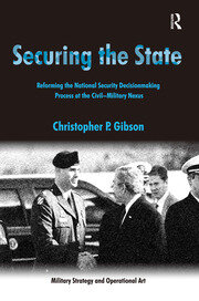 Securing the State: Reforming the National Security Decisionmaking Process at the Civil-Military Nexus book cover