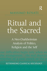 Ritual and the Sacred: A Neo-Durkheimian Analysis of Politics, Religion and the Self book cover