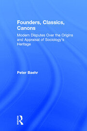 Founders, Classics, Canons: Modern Disputes Over the Origins and Appraisal of Sociology's Heritage book cover
