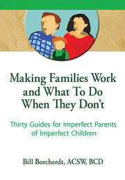 Making Families Work and What To Do When They Don't: Thirty Guides for Imperfect Parents of Imperfect Children book cover