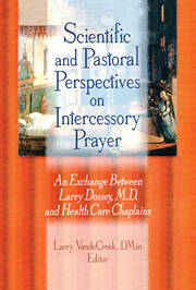 Scientific and Pastoral Perspectives on Intercessory Prayer: An Exchange Between Larry Dossey, MD, and Health Care Chaplains book cover