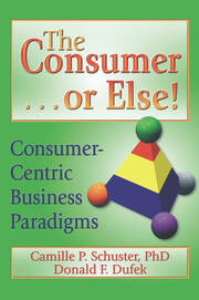 The Consumer . . . or Else!: Consumer-Centric Business Paradigms book cover