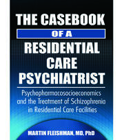 The Casebook of a Residential Care Psychiatrist: Psychopharmacosocioeconomics and the Treatment of Schizophrenia in Residential Care Facilities book cover