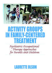 Activity Groups in Family-Centered Treatment: Psychiatric Occupational Therapy Approaches for Parents and Children book cover