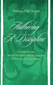 Authoring A Discipline: Scholarly Journals and the Post-world War Ii Emergence of Rhetoric and Composition book cover