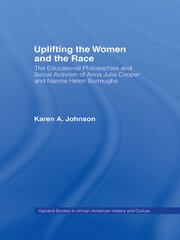 Uplifting the Women and the Race: The Lives, Educational Philosophies and Social Activism of Anna Julia Cooper and Nannie Helen Burroughs book cover