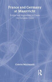 France and Germany at Maastricht: Politics and Negotiations to Create the European Union book cover