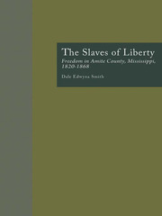 The Slaves of Liberty: Freedom in Amite County, Mississippi, 1820-1868 book cover