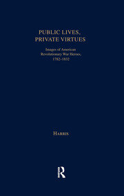 Public Lives, Private Virtues: Images of American Revolutionary War Heroes, 1782-1832 book cover