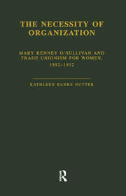 The Necessity of Organization: Mary Kenney O'Sullivan and Trade Unionism for Women, 1892-1912 book cover