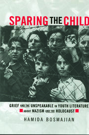 Sparing the Child: Grief and the Unspeakable in Youth Literature about Nazism and the Holocaust book cover