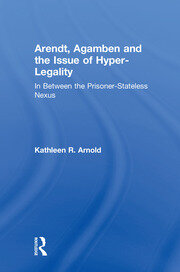 Arendt, Agamben and the Issue of Hyper-Legality: In Between the Prisoner-Stateless Nexus book cover