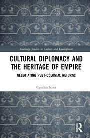 Cultural Diplomacy and the Heritage of Empire: Negotiating Post-Colonial Returns book cover