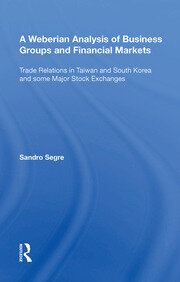 A Weberian Analysis of Business Groups and Financial Markets: Trade Relations in Taiwan and Korea and some Major Stock Exchanges book cover