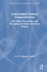 Conservative Political Communication: How Right-Wing Media and Messaging (Re)Made American Politics book cover