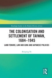 The Colonisation and Settlement of Taiwan, 1684–1945: Land Tenure, Law and Qing and Japanese Policies book cover