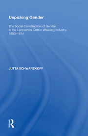 Unpicking Gender: The Social Construction of Gender in the Lancashire Cotton Weaving Industry, 1880-1914 book cover