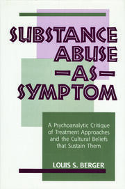 Substance Abuse as Symptom: A Psychoanalytic Critique of Treatment Approaches and the Cultural Beliefs That Sustain Them book cover