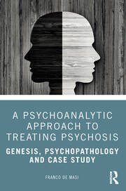 A Psychoanalytic Approach to Treating Psychosis: Genesis, Psychopathology and Case Study book cover