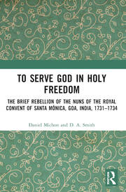 To Serve God in Holy Freedom: The Brief Rebellion of the Nuns of the Royal Convent of Santa Mónica, Goa, India, 1731–1734 book cover