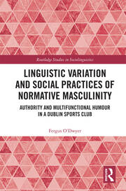Linguistic Variation and Social Practices of Normative Masculinity: Authority and Multifunctional Humour in a Dublin Sports Club book cover