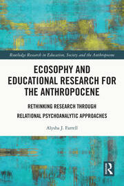 Ecosophy and Educational Research for the Anthropocene: Rethinking Research through Relational Psychoanalytic Approaches book cover