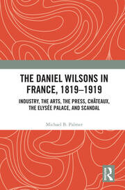 The Daniel Wilsons in France, 1819–1919: Industry, the Arts, the Press, Châteaux, the Elysée Palace, and Scandal book cover