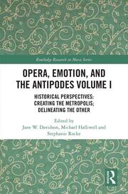 Opera, Emotion, and the Antipodes Volume I: Historical Perspectives: Creating the Metropolis; Delineating the Other book cover