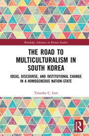 The Road to Multiculturalism in South Korea: Ideas, Discourse, and Institutional Change in a Homogenous Nation-State book cover