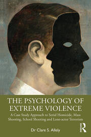 The Psychology of Extreme Violence: A Case Study Approach to Serial Homicide, Mass Shooting, School Shooting and Lone-actor Terrorism book cover