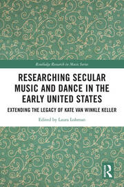 Researching Secular Music and Dance in the Early United States: Extending the Legacy of Kate Van Winkle Keller book cover