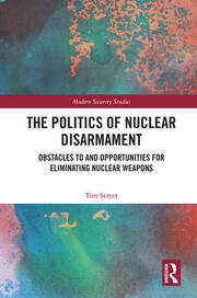 The Politics of Nuclear Disarmament: Obstacles to and Opportunities for Eliminating Nuclear Weapons book cover