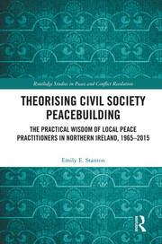 Theorising Civil Society Peacebuilding: The Practical Wisdom of Local Peace Practitioners in Northern Ireland, 1965–2015 book cover