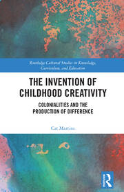 The Invention of Childhood Creativity: Colonialities and the Production of Difference book cover