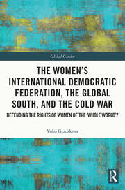 The Women’s International Democratic Federation, the Global South and the Cold War: Defending the Rights of Women of the ‘Whole World’? book cover