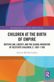 Children at the Birth of Empire: British Law, Liberty, and the Global Migration of Destitute Children, c. 1607–1760 book cover