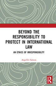 Beyond the Responsibility to Protect in International Law: An Ethics of Irresponsibility book cover