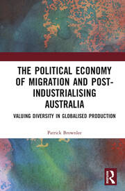 The Political Economy of Migration and Post-industrialising Australia: Valuing Diversity in Globalised Production book cover