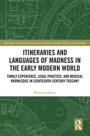 Itineraries and Languages of Madness in the Early Modern World: Family Experience, Legal Practice, and Medical Knowledge in Eighteenth-Century Tuscany book cover