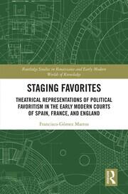 Staging Favorites: Theatrical Representations of Political Favoritism in the Early Modern Courts of Spain, France, and England book cover
