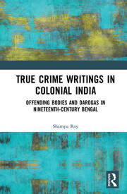 True Crime Writings in Colonial India: Offending Bodies and Darogas in Nineteenth-Century Bengal book cover