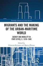 Migrants and the Making of the Urban-Maritime World: Agency and Mobility in Port Cities, c. 1570–1940 book cover