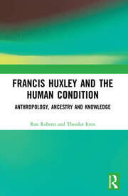 Francis Huxley and the Human Condition: Anthropology, Ancestry and Knowledge book cover