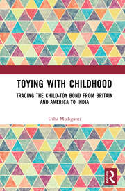 Toying with Childhood: Tracing the Child-Toy Bond from Britain and America to India book cover