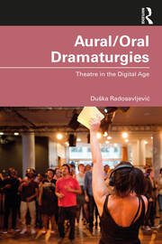 Aural/Oral Dramaturgies: Theatre in the Digital Age book cover