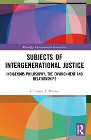 Subjects of Intergenerational Justice: Indigenous Philosophy, the Environment and Relationships book cover